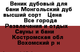 Веник дубовый для бани Монгольский дуб высший сорт › Цена ­ 100 - Все города Развлечения и отдых » Сауны и бани   . Костромская обл.,Вохомский р-н